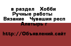  в раздел : Хобби. Ручные работы » Вязание . Чувашия респ.,Алатырь г.